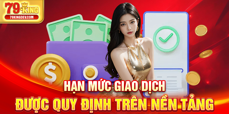 Rút Tiền 79King – Thao Tác Đơn Giản, Nhận Tiền Liền Tay Hạn mức giao dịch được quy định trên nền tảng