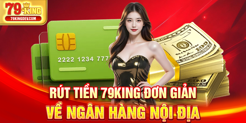Rút Tiền 79King – Thao Tác Đơn Giản, Nhận Tiền Liền Tay Rút tiền 79King đơn giản về ngân hàng nội địa