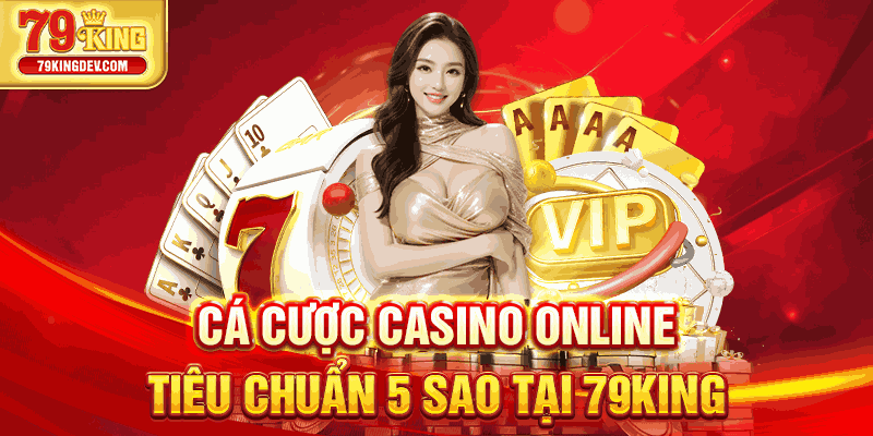 Cá cược casino online tiêu chuẩn 5 sao tại 79King