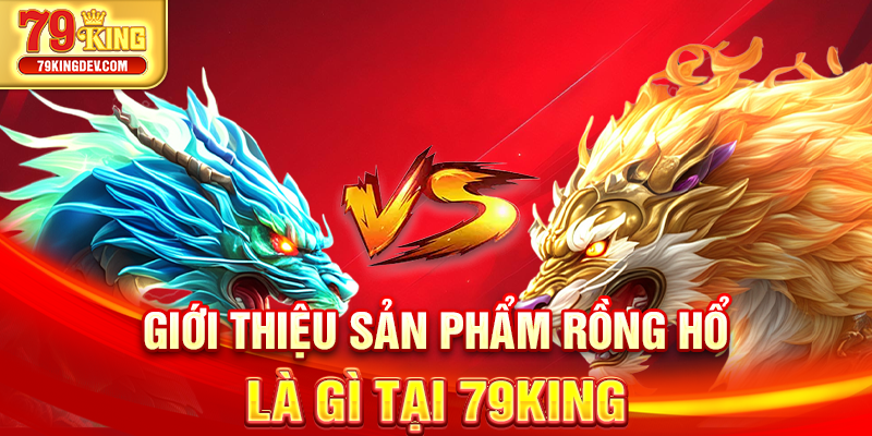 Rồng Hổ Là Gì? Game Bài Siêu Tốc Ăn Tiền Cực Đã Tại 79King Giới thiệu sản phẩm rồng hổ là gì tại 79King