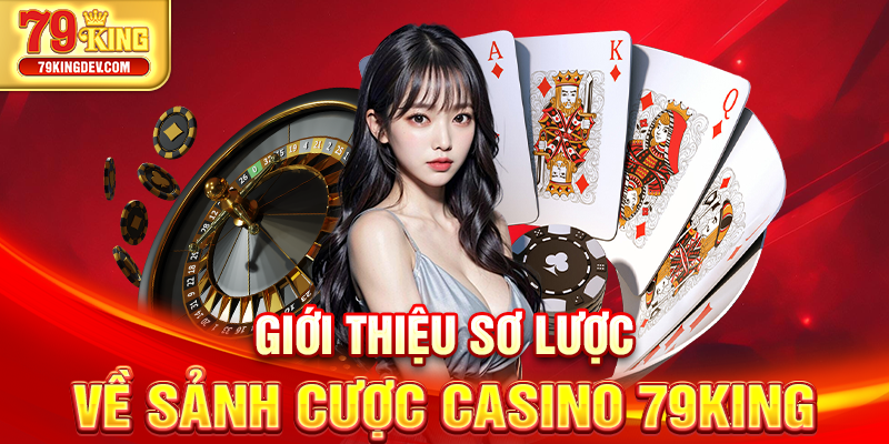 Casino 79King – Trải Nghiệm Đẳng Cấp, Sảnh Chơi Quốc Tế Giới thiệu sơ lược về sảnh cược casino 79King