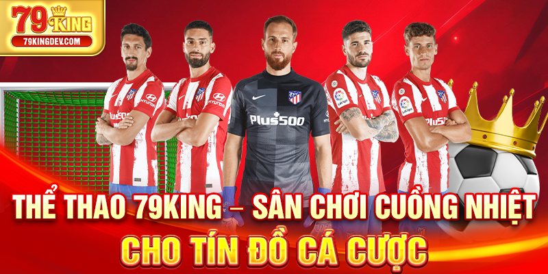 Thể Thao 79King – Sân Chơi Cuồng Nhiệt Cho Tín Đồ Cá Cược Thể thao 79King