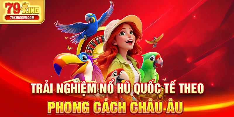 Trải nghiệm nổ hũ quốc tế theo phong cách châu Âu